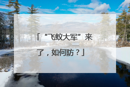 “飞蚁大军”来了，如何防？
